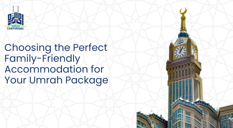 Choosing the Perfect Family-Friendly Accommodation for Your Umrah Package